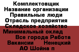 Комплектовщик › Название организации ­ Правильные люди › Отрасль предприятия ­ Складское хозяйство › Минимальный оклад ­ 29 000 - Все города Работа » Вакансии   . Ненецкий АО,Шойна п.